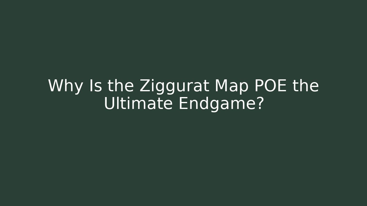 Why Is the Ziggurat Map POE the Ultimate Endgame?