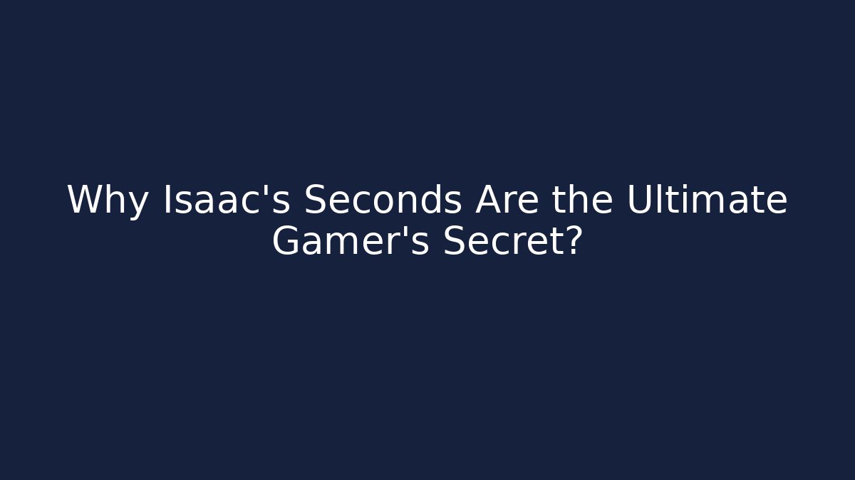 Why Isaac's Seconds Are the Ultimate Gamer's Secret?