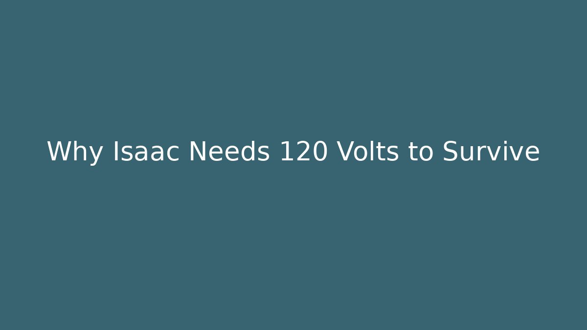 Why Isaac Needs 120 Volts to Survive