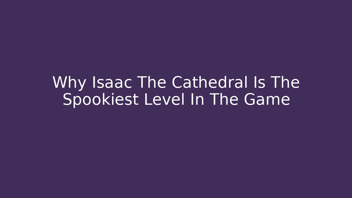 Why Isaac The Cathedral Is The Spookiest Level In The Game