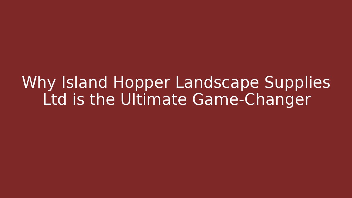 Why Island Hopper Landscape Supplies Ltd is the Ultimate Game-Changer