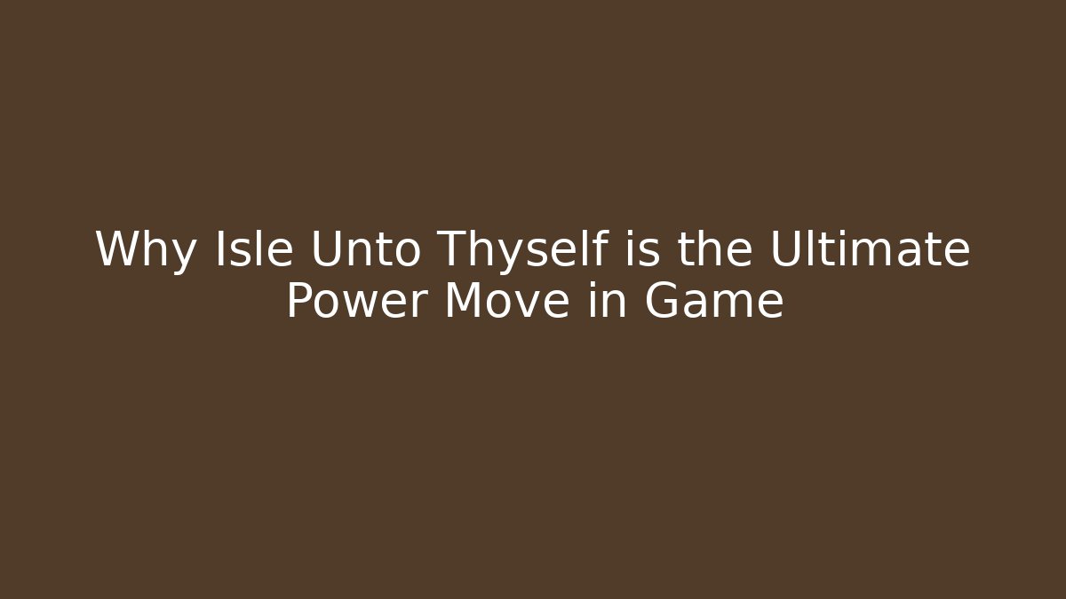 Why Isle Unto Thyself is the Ultimate Power Move in Game - Método de Aprovação