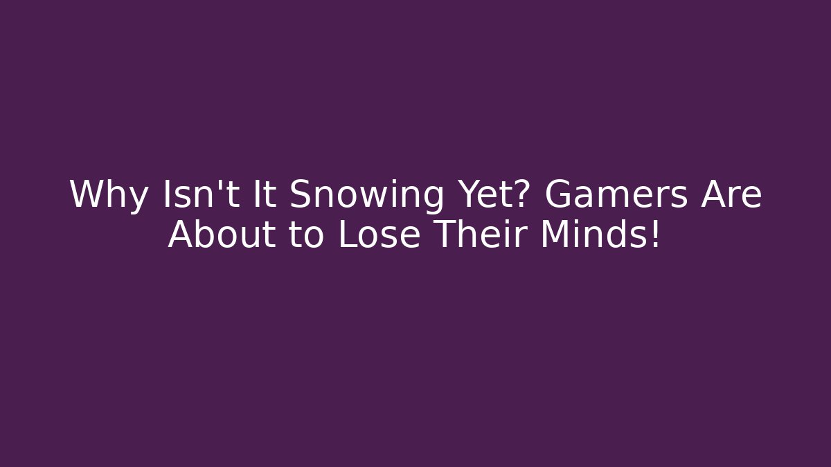 Why Isn't It Snowing Yet? Gamers Are About to Lose Their Minds!