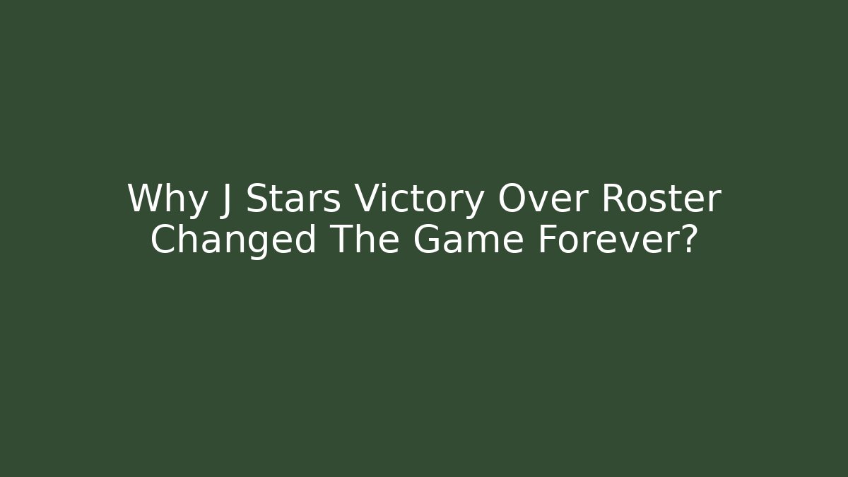 Why J Stars Victory Over Roster Changed The Game Forever?