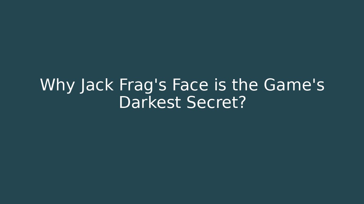 Why Jack Frag's Face is the Game's Darkest Secret?