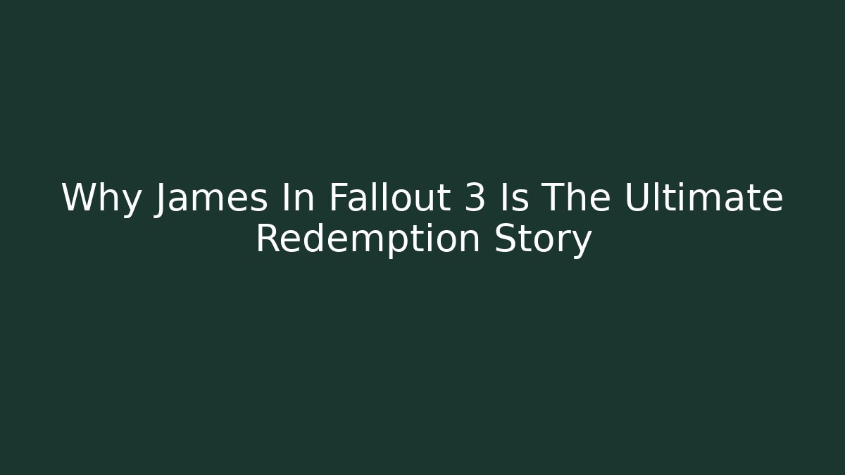 Why James In Fallout 3 Is The Ultimate Redemption Story
