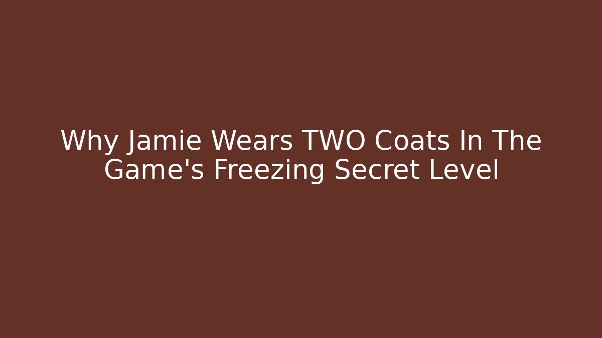 Why Jamie Wears TWO Coats In The Game's Freezing Secret Level