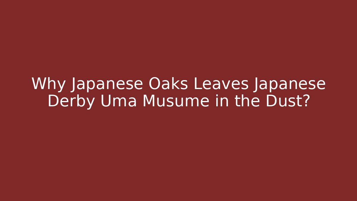 Why Japanese Oaks Leaves Japanese Derby Uma Musume in the Dust?