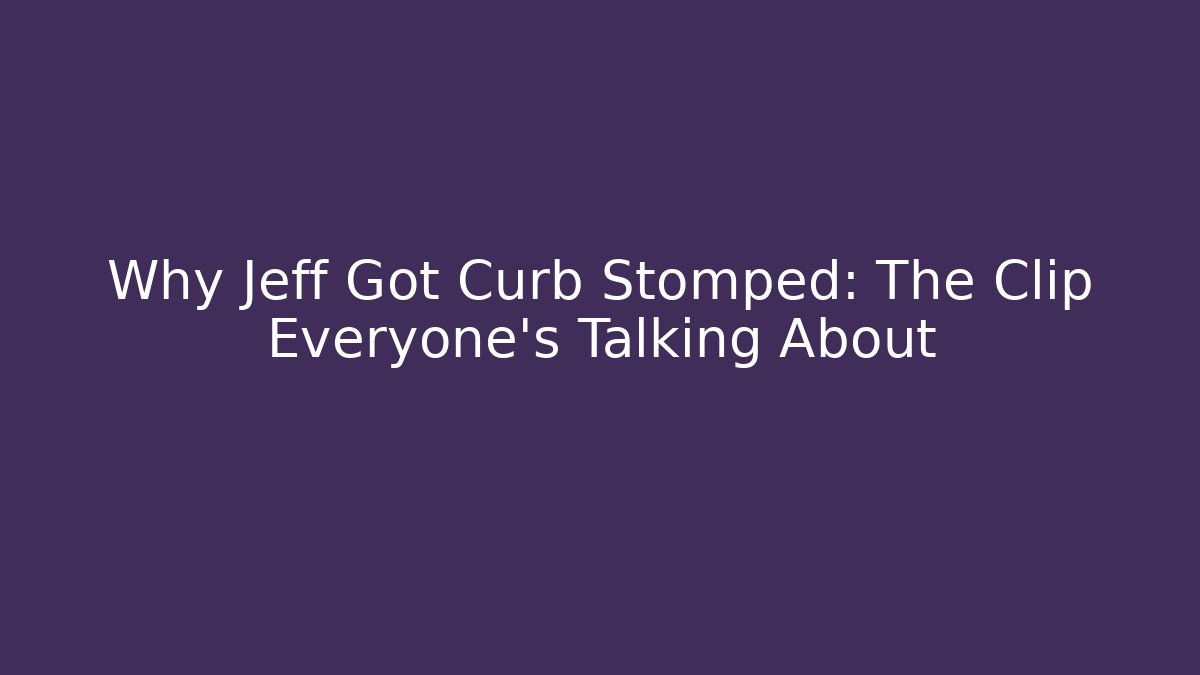 Why Jeff Got Curb Stomped: The Clip Everyone's Talking About