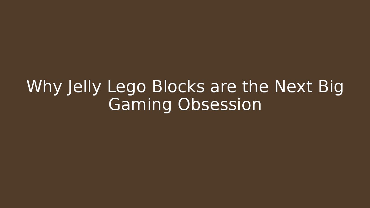 Why Jelly Lego Blocks are the Next Big Gaming Obsession