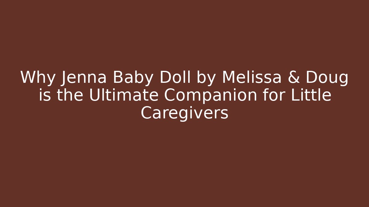 Why Jenna Baby Doll by Melissa & Doug is the Ultimate Companion for Little Caregivers