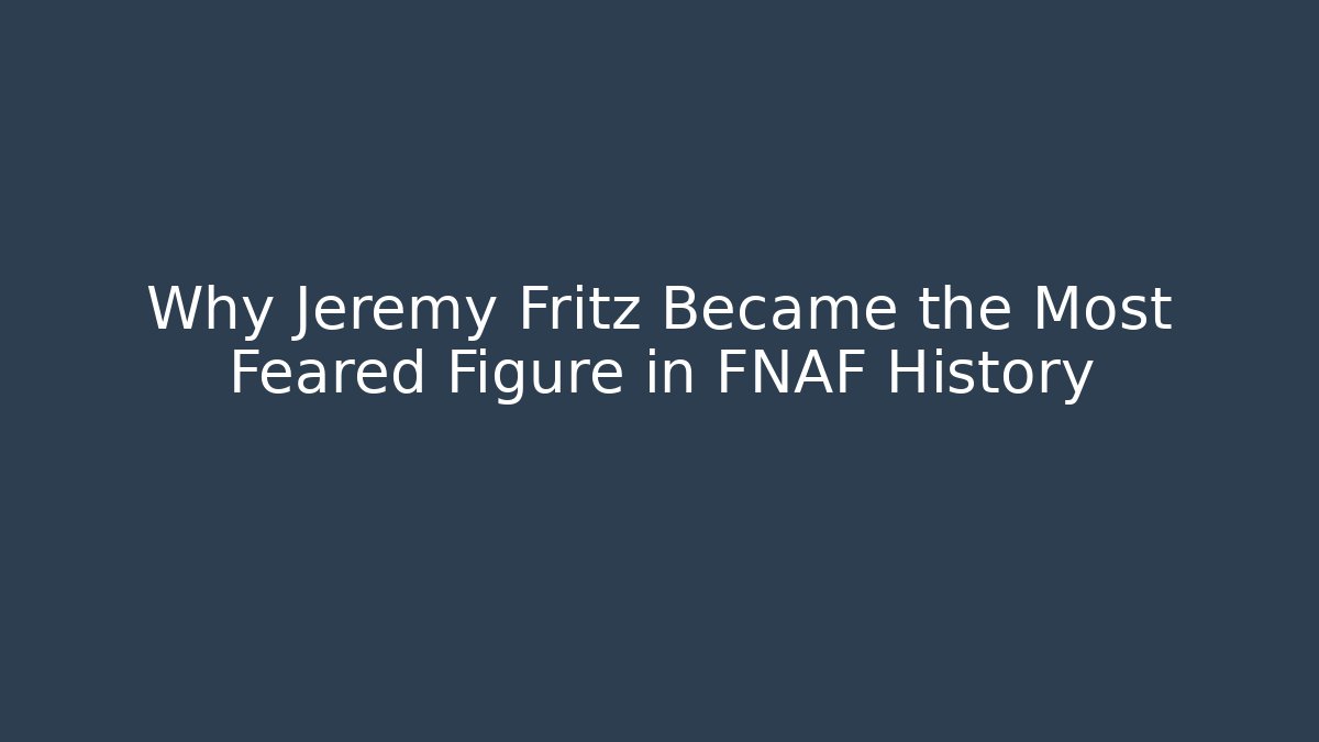 Why Jeremy Fritz Became the Most Feared Figure in FNAF History
