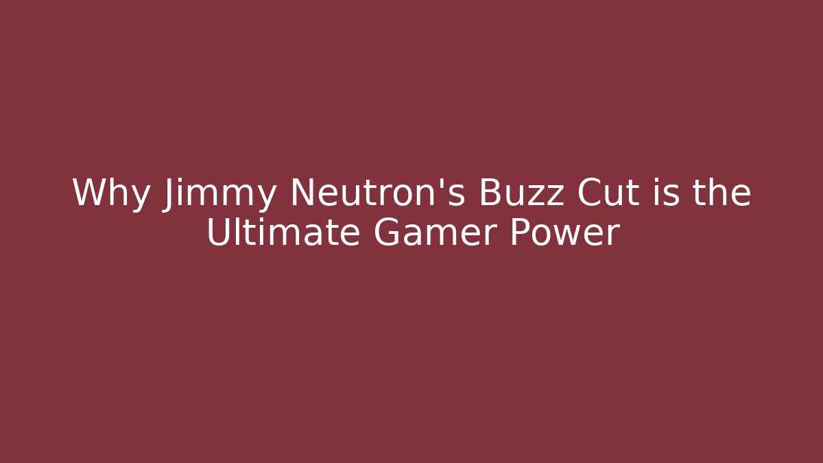 Why Jimmy Neutron’s Buzz Cut is the Ultimate Gamer Power