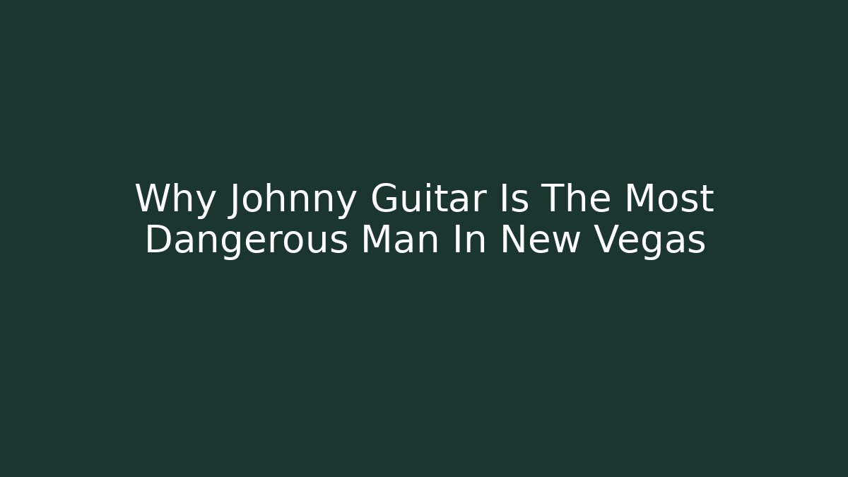 Why Johnny Guitar Is The Most Dangerous Man In New Vegas