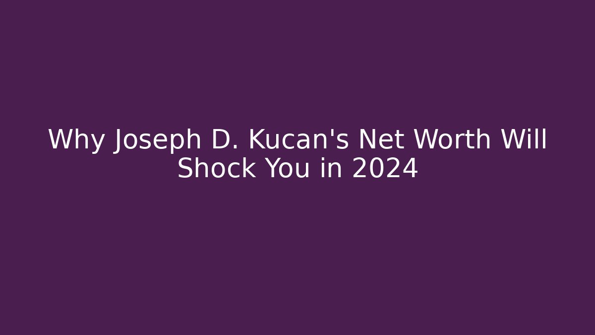 Why Joseph D. Kucan's Net Worth Will Shock You in 2024
