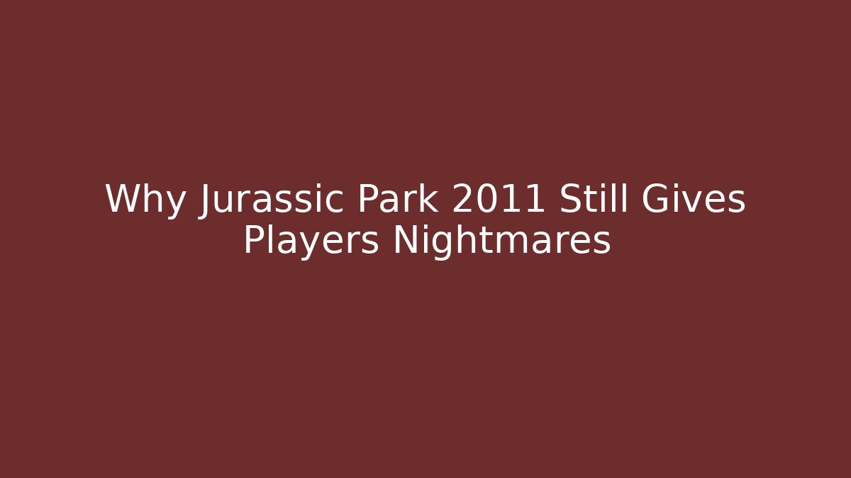 Why Jurassic Park 2011 Still Gives Players Nightmares