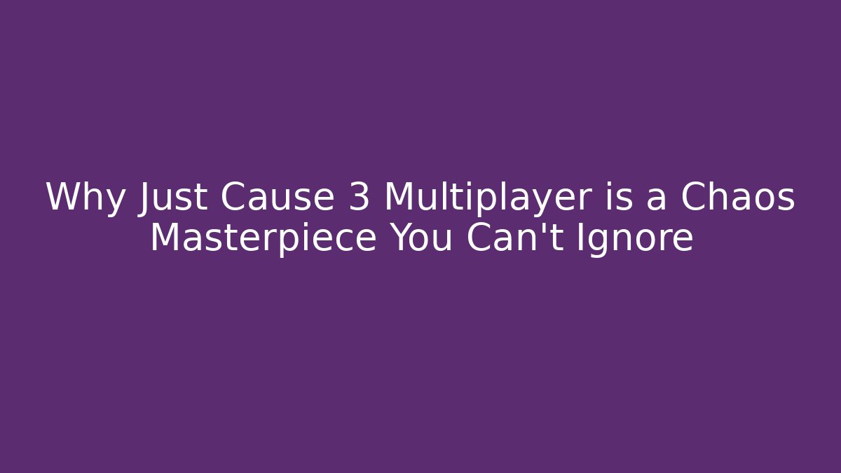 Why Just Cause 3 Multiplayer is a Chaos Masterpiece You Can’t Ignore