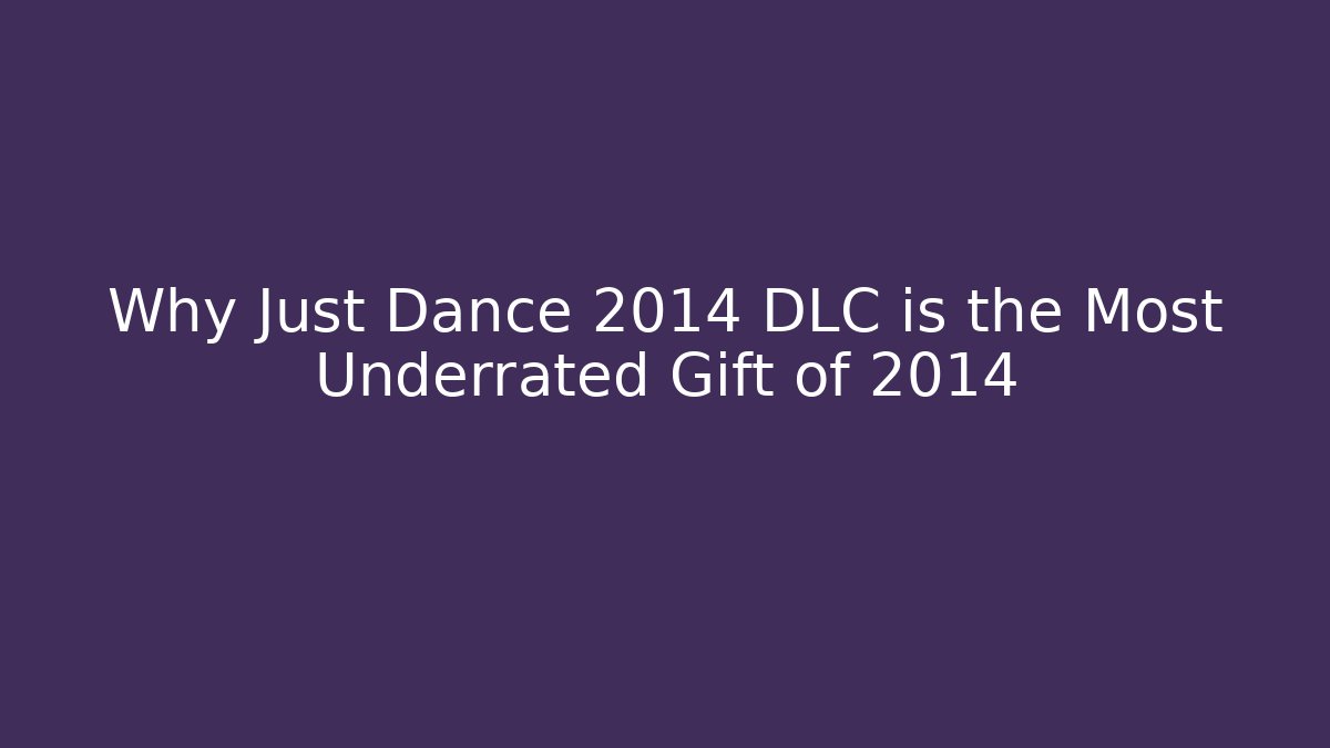 Why Just Dance 2014 DLC is the Most Underrated Gift of 2014