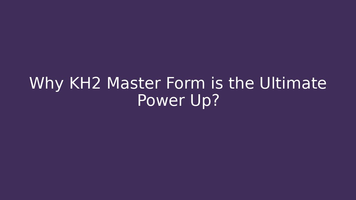 Why KH2 Master Form is the Ultimate Power Up? - Método de Aprovação