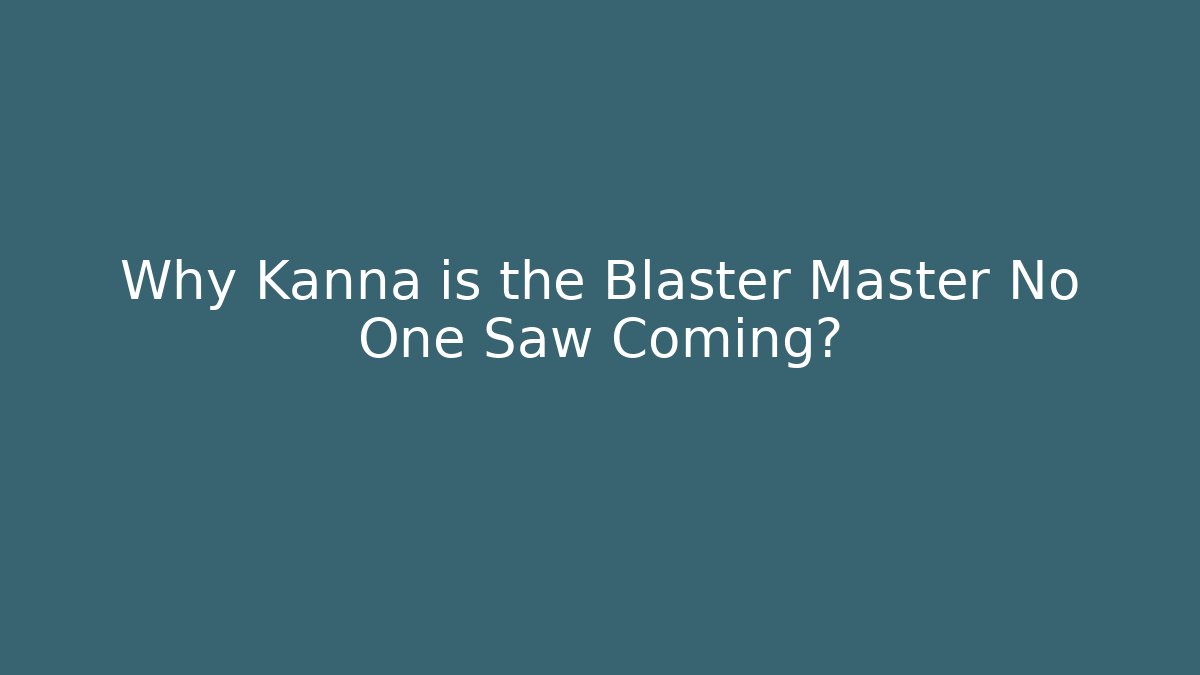 Why Kanna is the Blaster Master No One Saw Coming?