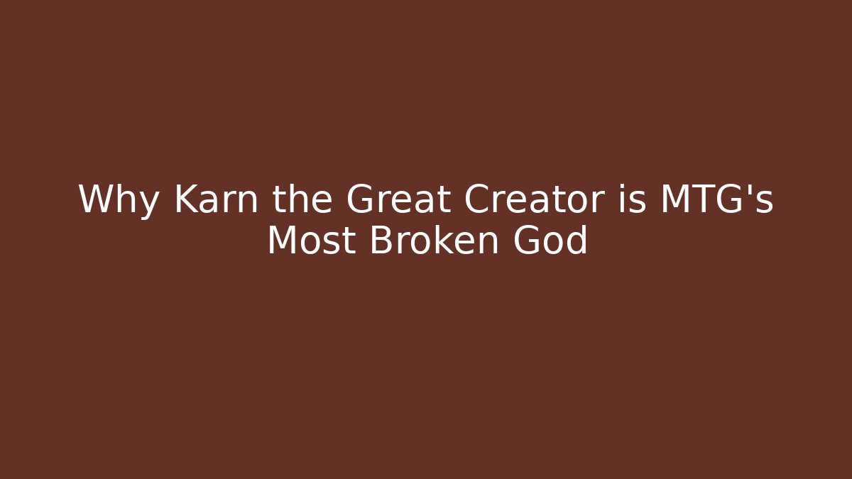 Why Karn the Great Creator is MTG's Most Broken God