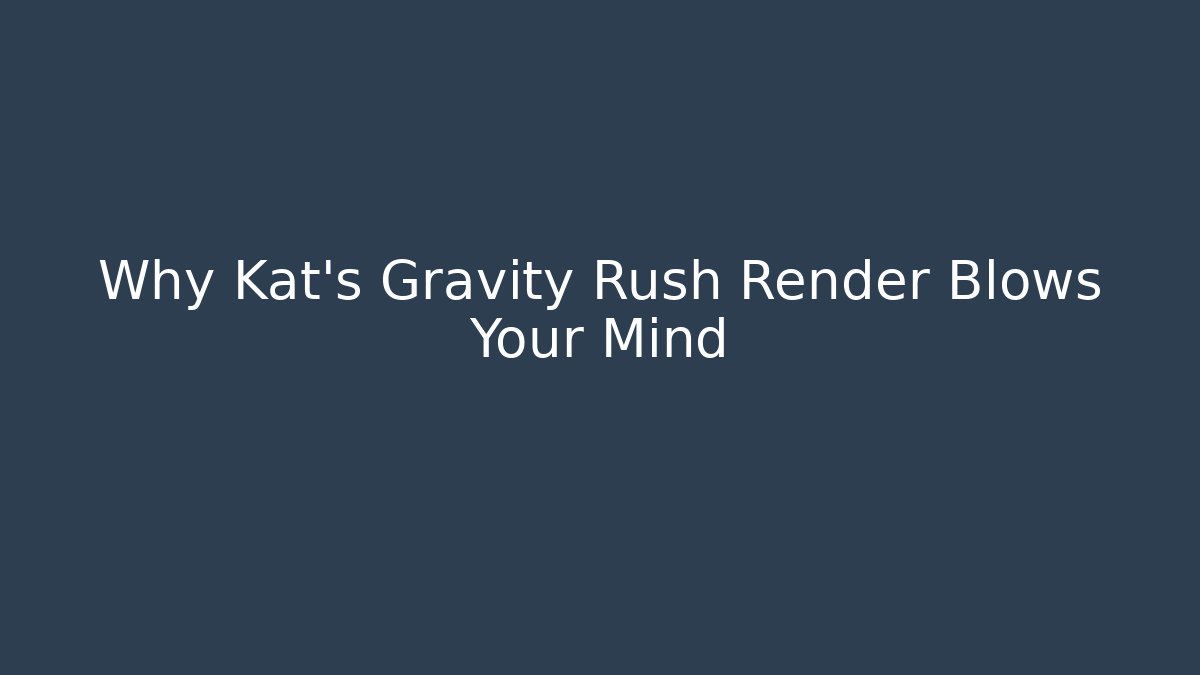 Why Kat’s Gravity Rush Render Blows Your Mind