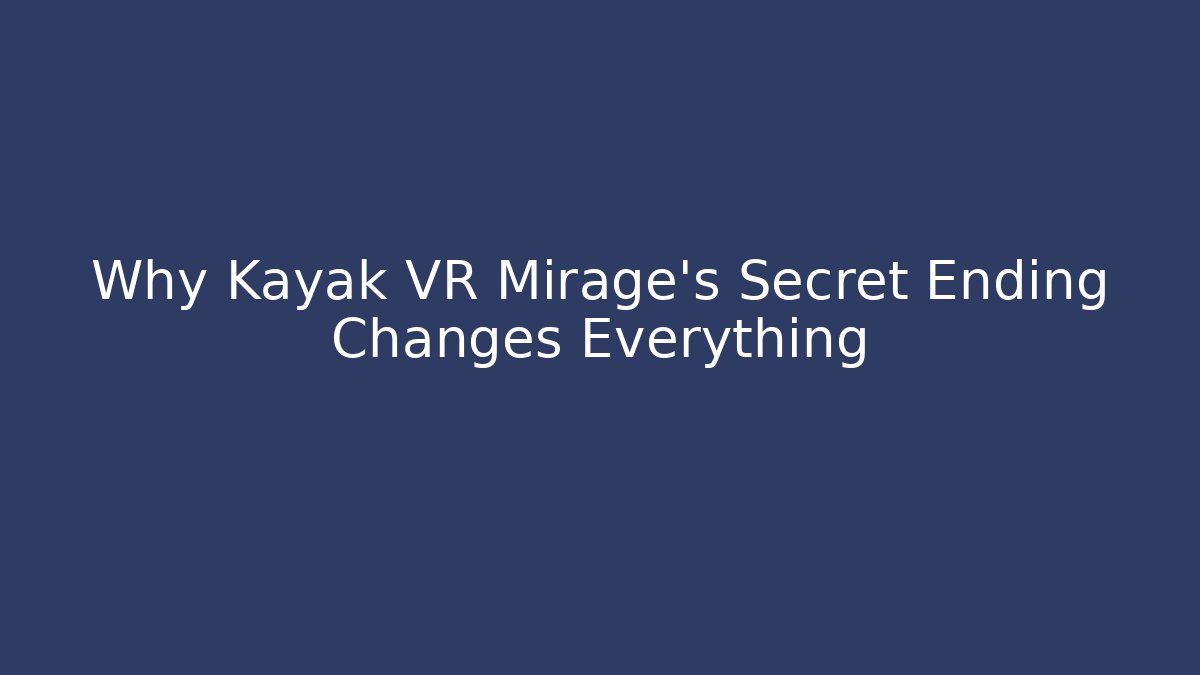Why Kayak VR Mirage's Secret Ending Changes Everything