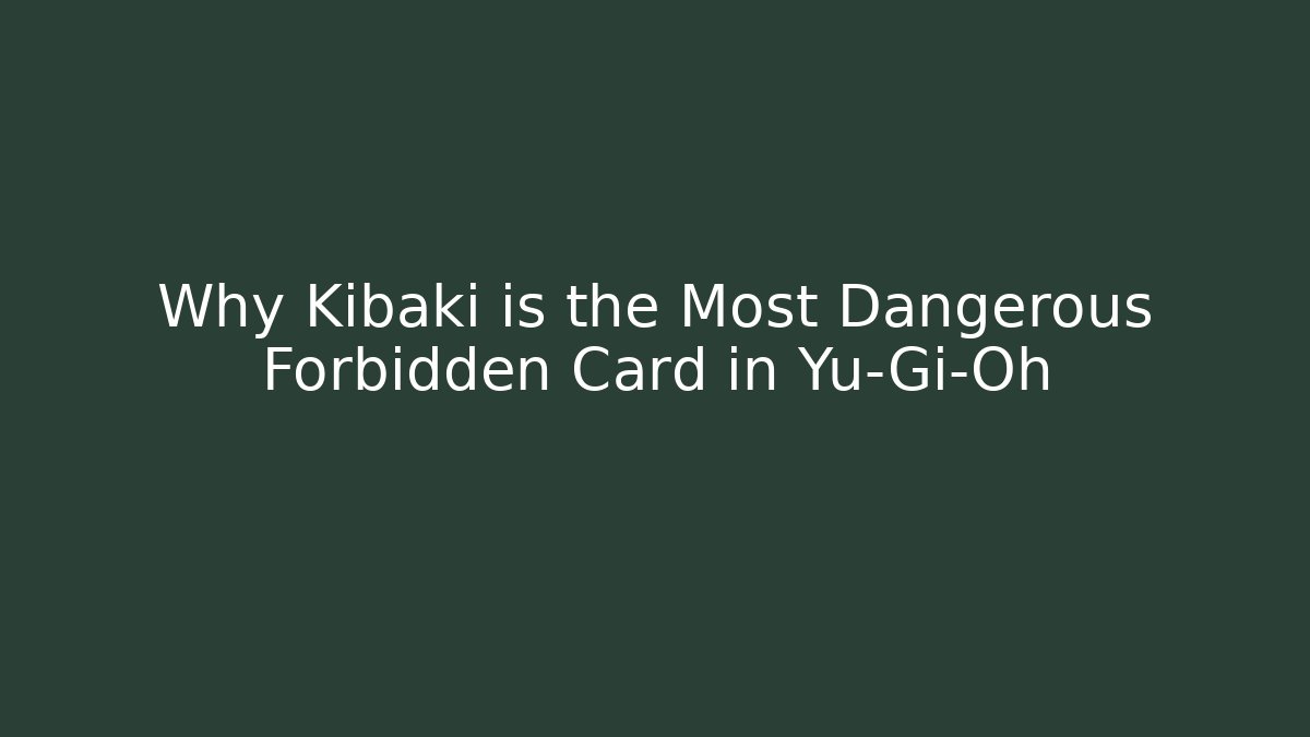 Why Kibaki is the Most Dangerous Forbidden Card in Yu-Gi-Oh