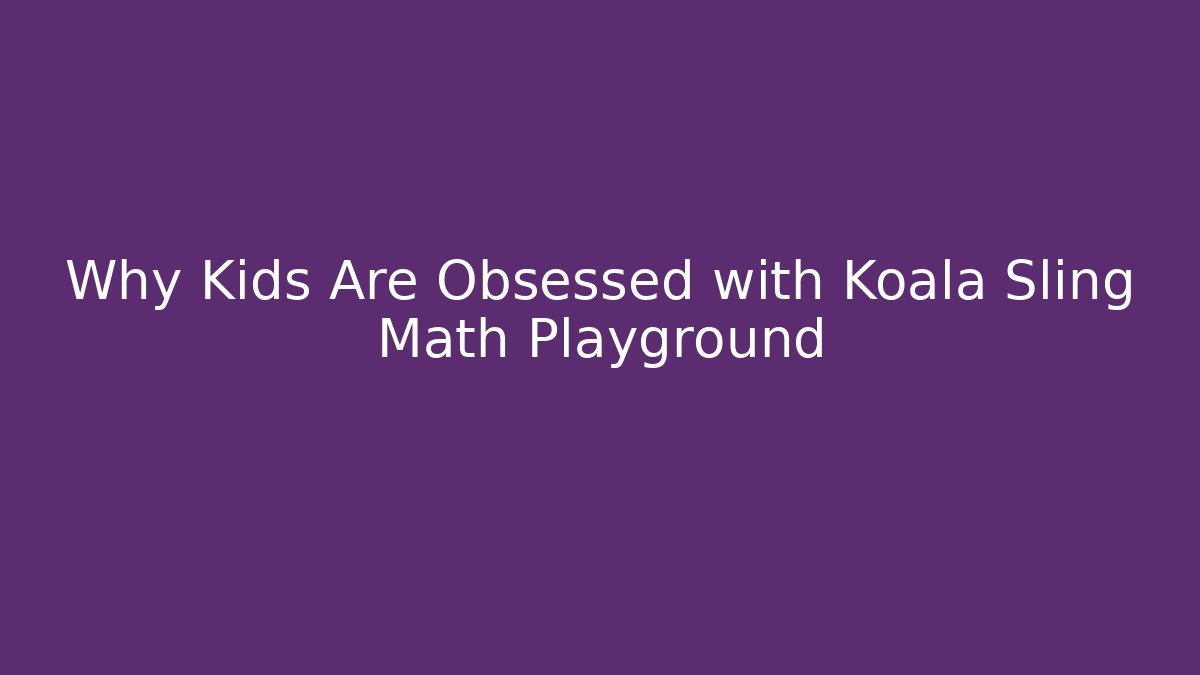 Why Kids Are Obsessed with Koala Sling Math Playground