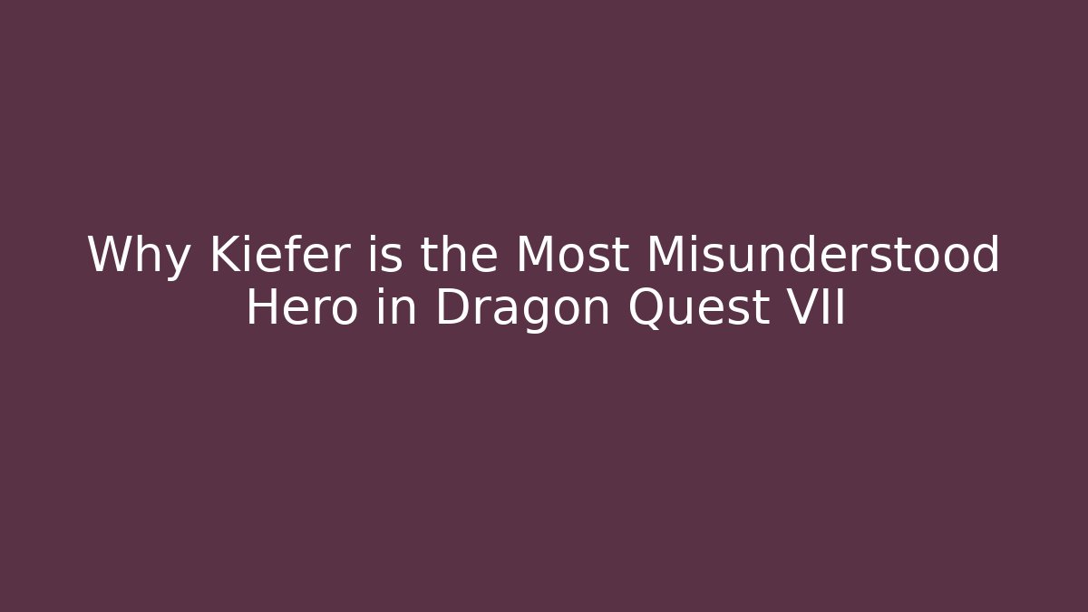 Why Kiefer is the Most Misunderstood Hero in Dragon Quest VII
