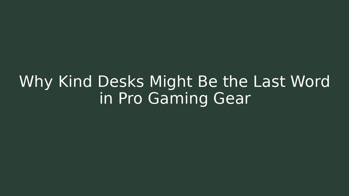Why Kind Desks Might Be the Last Word in Pro Gaming Gear