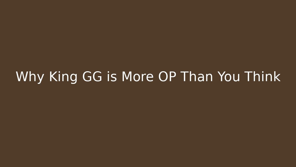 Why King GG is More OP Than You Think
