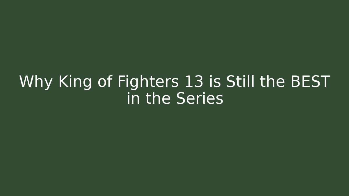 Why King of Fighters 13 is Still the BEST in the Series
