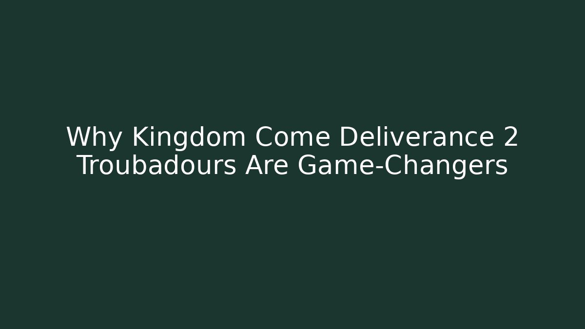 Why Kingdom Come Deliverance 2 Troubadours Are Game-Changers