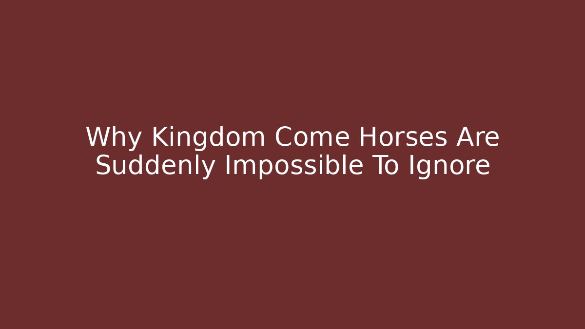 Why Kingdom Come Horses Are Suddenly Impossible To Ignore