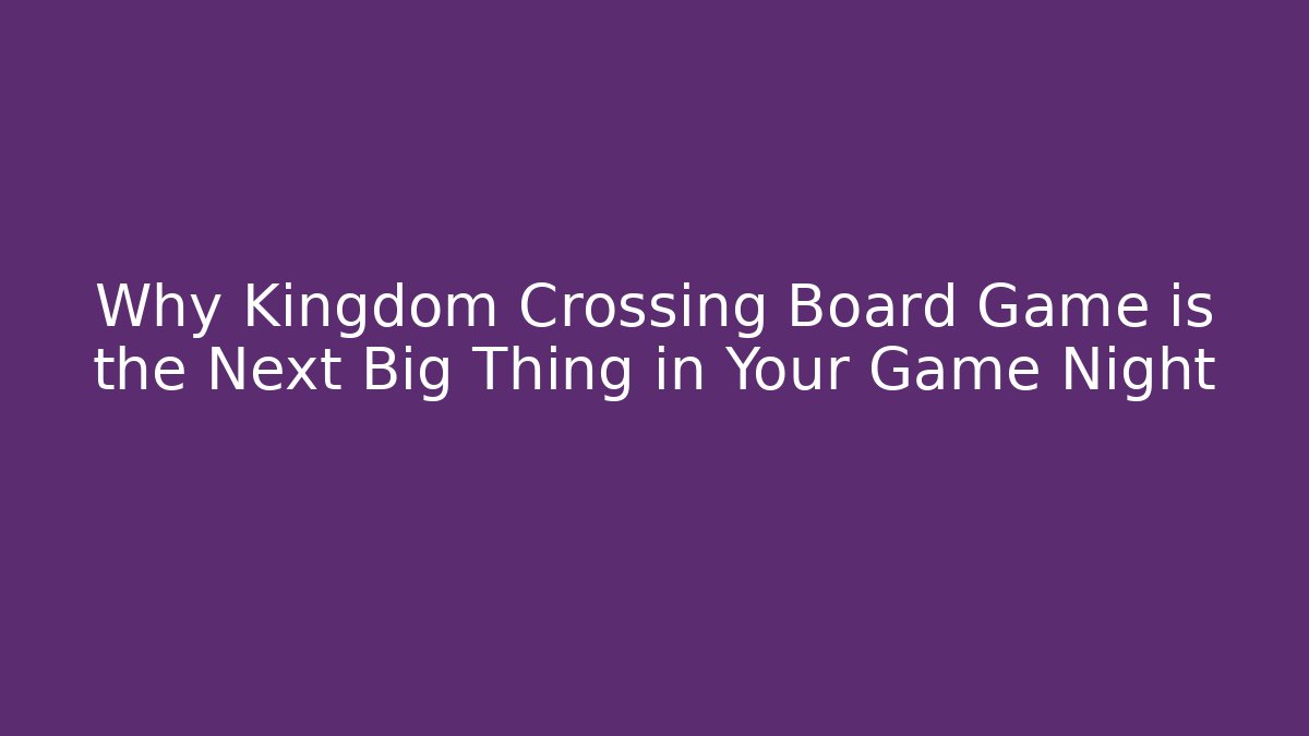 Why Kingdom Crossing Board Game is the Next Big Thing in Your Game Night