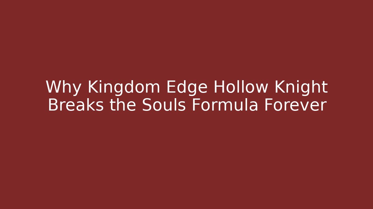 Why Kingdom Edge Hollow Knight Breaks the Souls Formula Forever