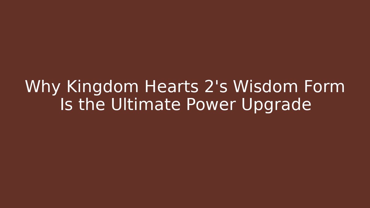 Why Kingdom Hearts 2's Wisdom Form Is the Ultimate Power Upgrade