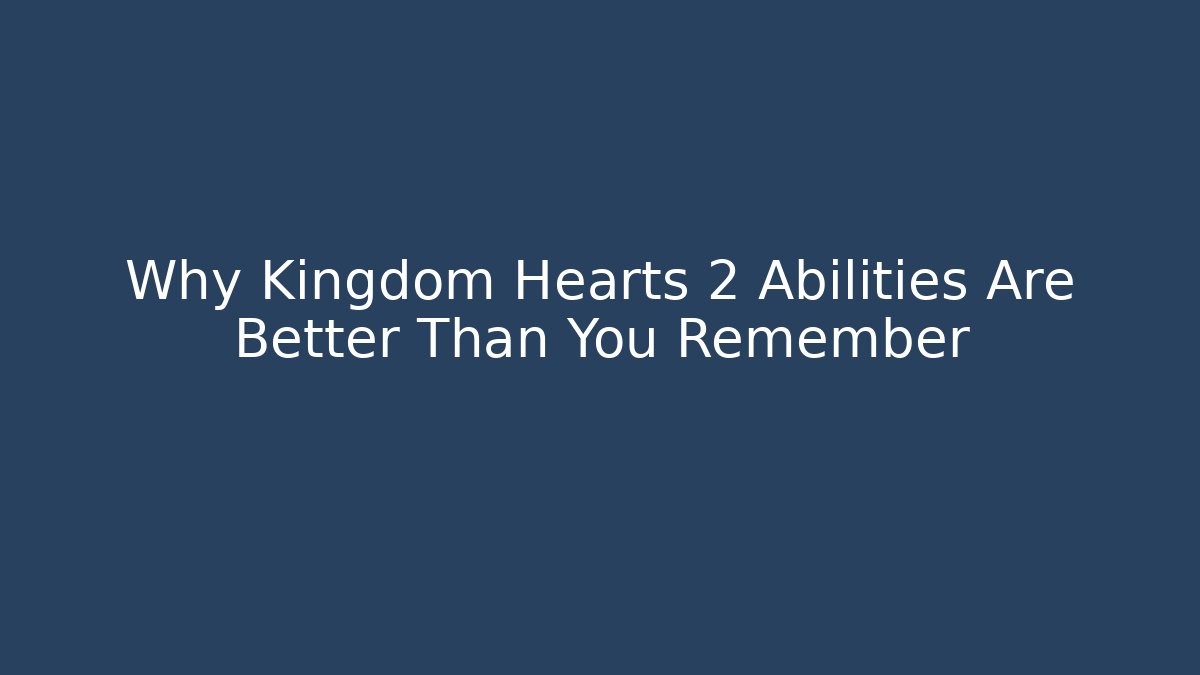 Why Kingdom Hearts 2 Abilities Are Better Than You Remember