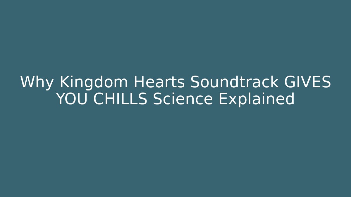 Why Kingdom Hearts Soundtrack GIVES YOU CHILLS Science Explained