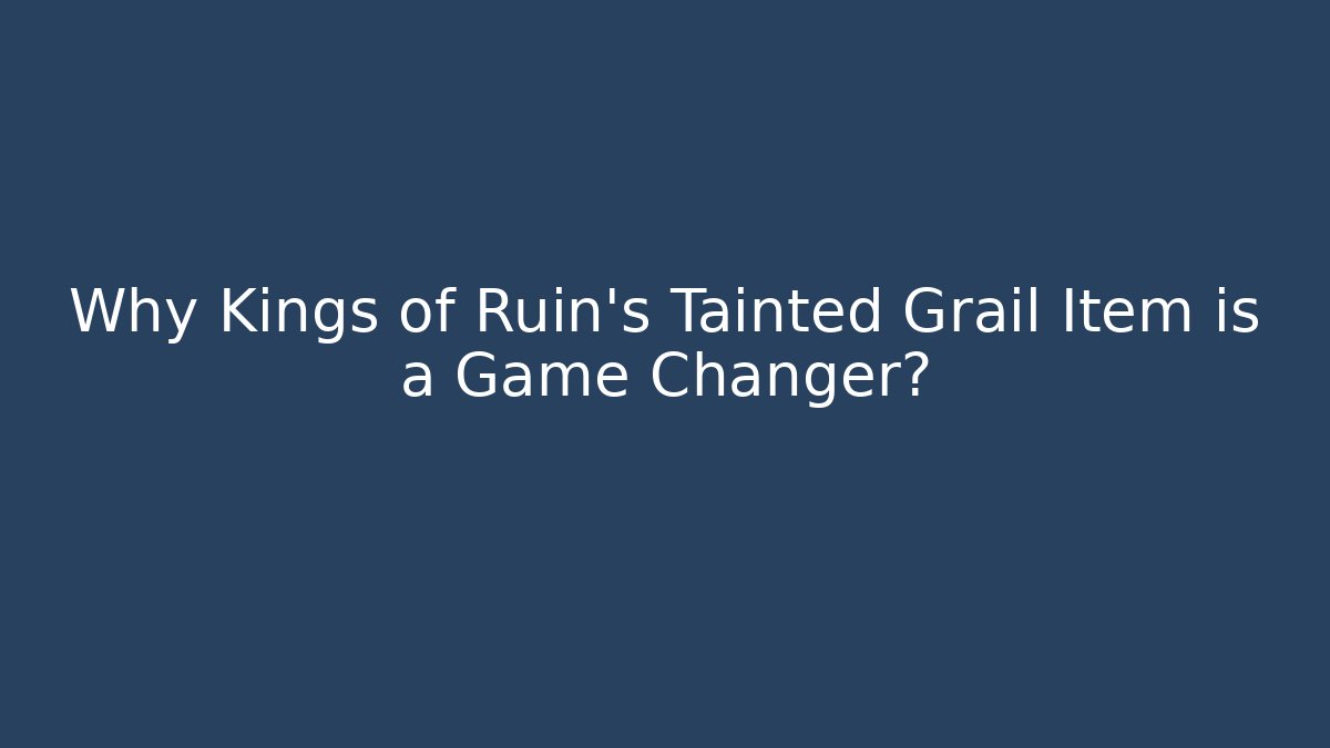 Why Kings of Ruin’s Tainted Grail Item is a Game Changer?