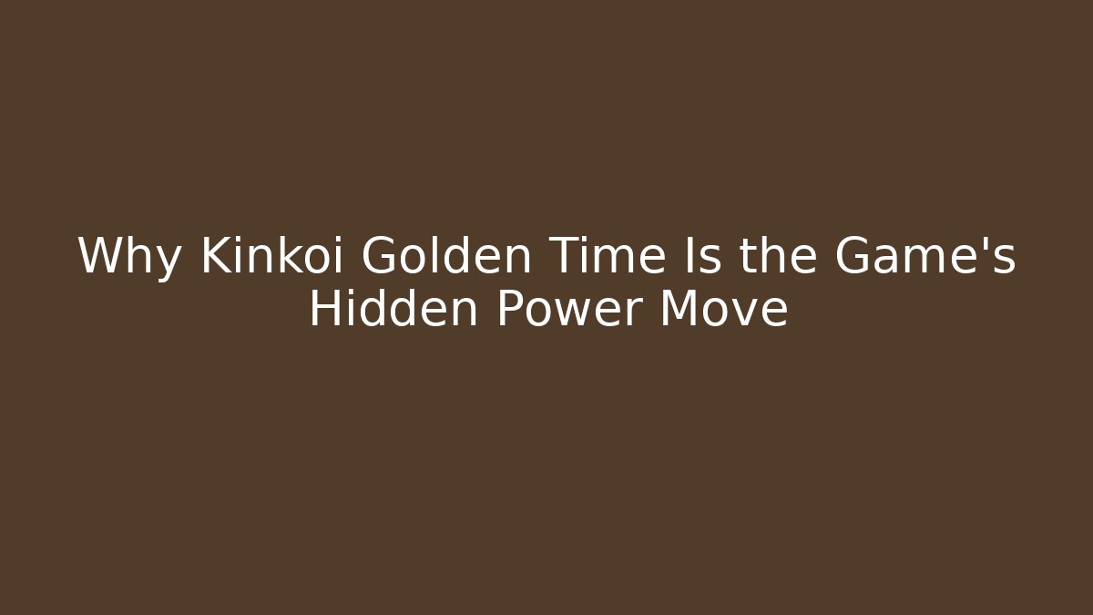 Why Kinkoi Golden Time Is the Game's Hidden Power Move