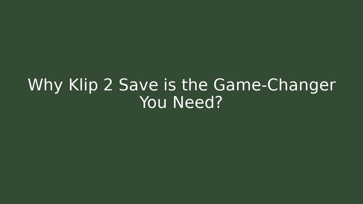 Why Klip 2 Save is the Game-Changer You Need?