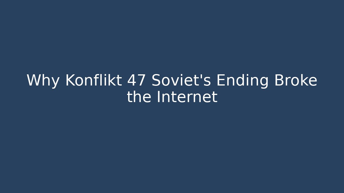 Why Konflikt 47 Soviet's Ending Broke the Internet