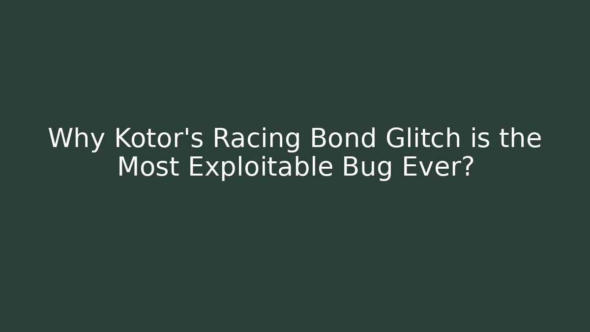 Why Kotor's Racing Bond Glitch is the Most Exploitable Bug Ever?
