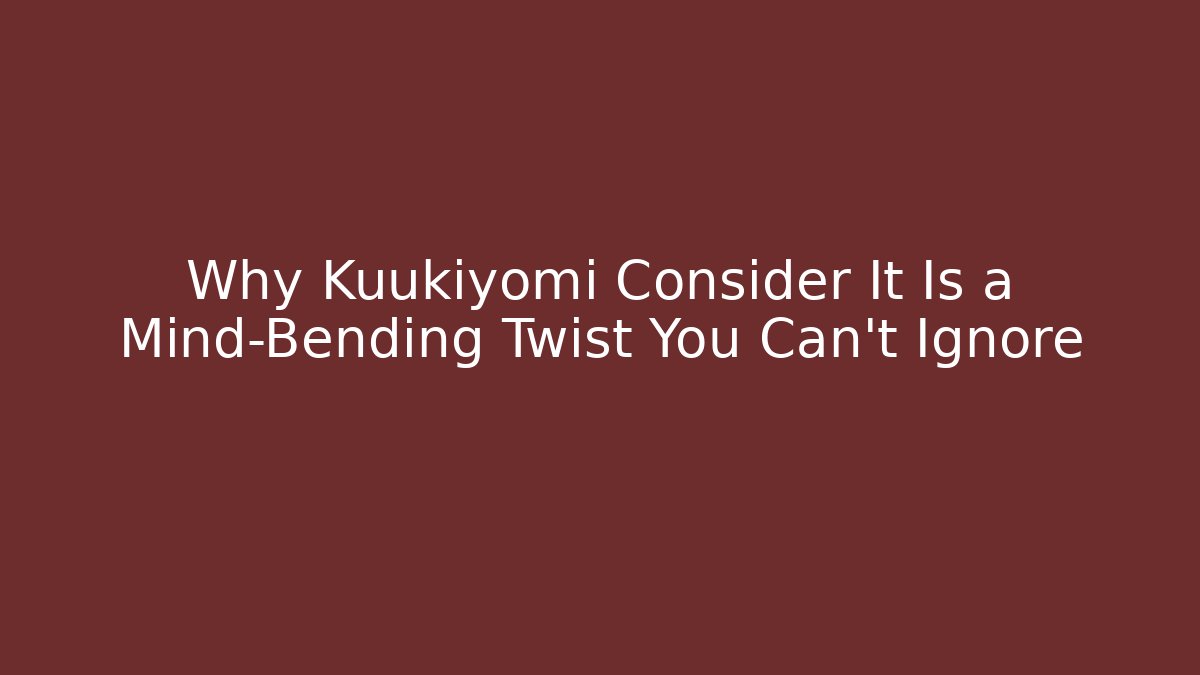 Why Kuukiyomi Consider It Is a Mind-Bending Twist You Can't Ignore