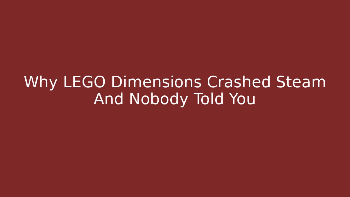 Why LEGO Dimensions Crashed Steam And Nobody Told You