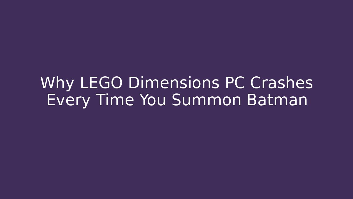 Why LEGO Dimensions PC Crashes Every Time You Summon Batman