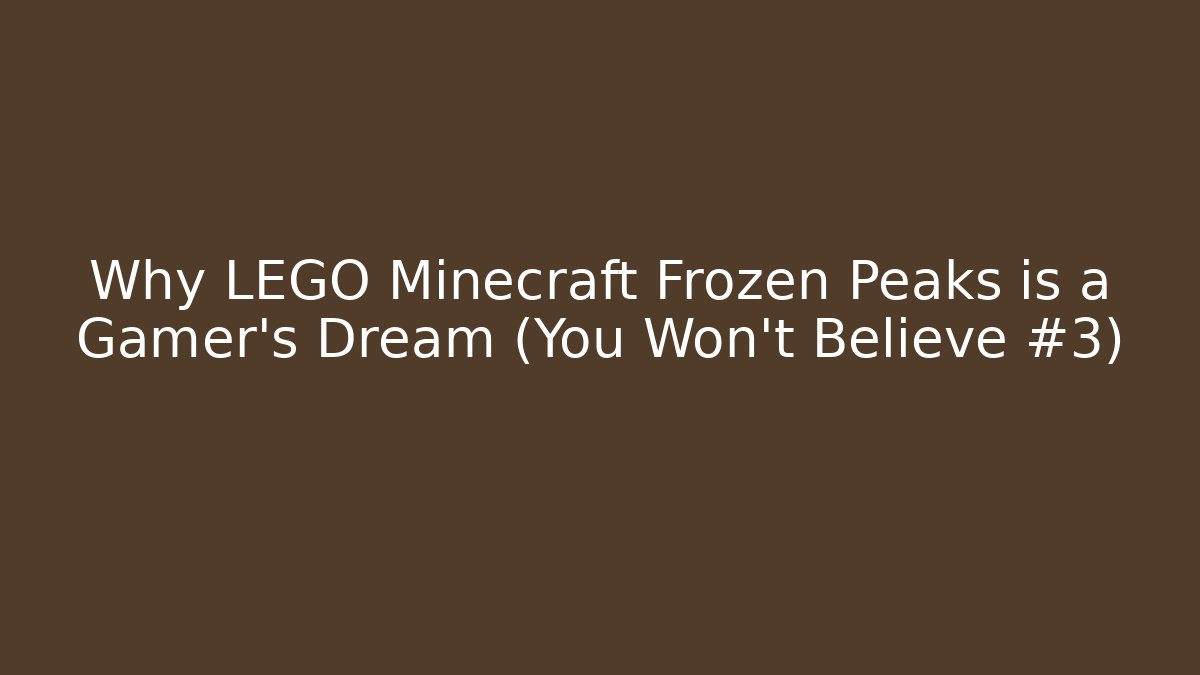 Why LEGO Minecraft Frozen Peaks is a Gamer's Dream (You Won't Believe #3)