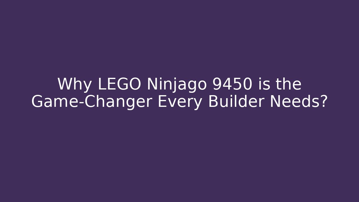 Why LEGO Ninjago 9450 is the Game-Changer Every Builder Needs?